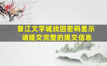 晋江文学城找回密码显示 请提交完整的提交信息